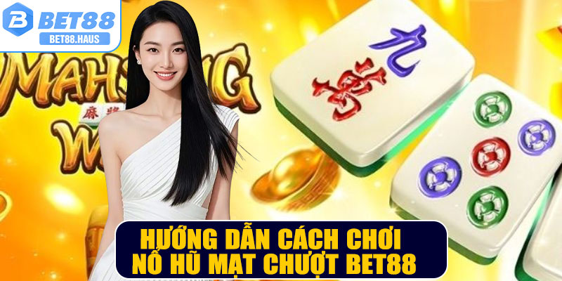 Hướng dẫn cách chơi Nổ Hũ Mạt Chượt BET88