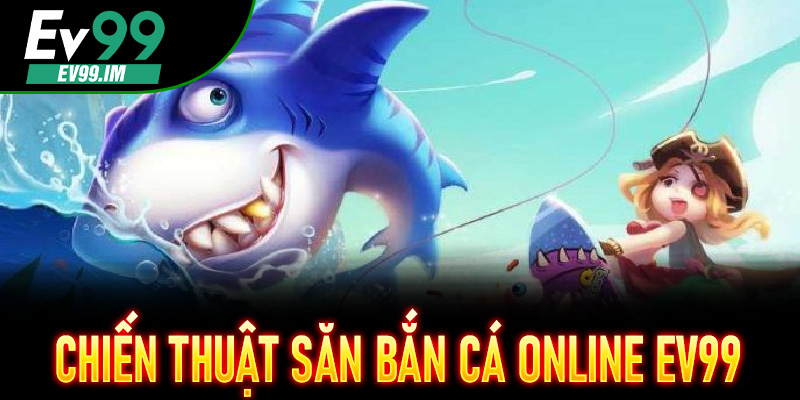 Chiến thuật săn Bắn Cá Online EV99 vàng cực chuẩn