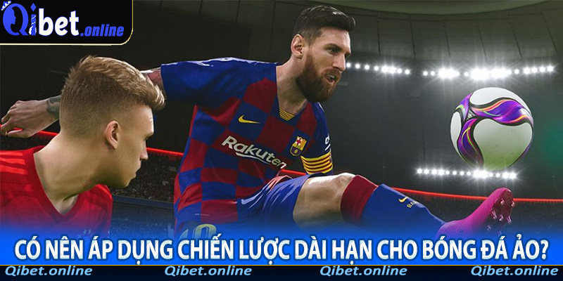 Có nên áp dụng chiến lược dài hạn cho Bóng Đá Ảo?