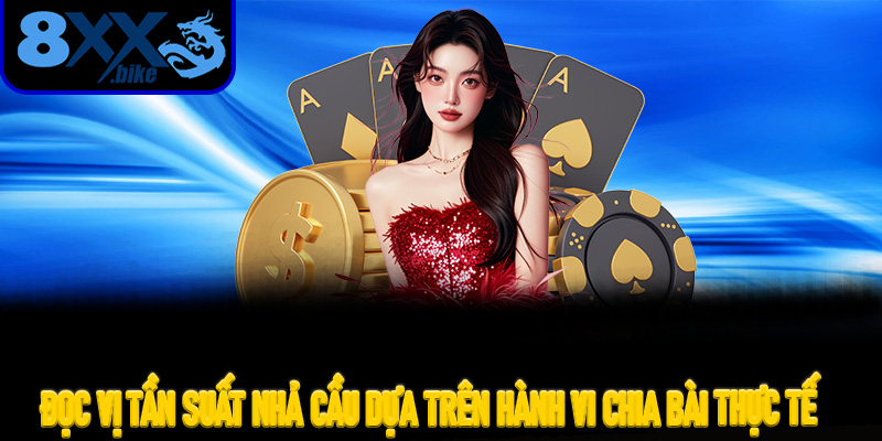 Đọc Vị Tần Suất Nhả Cầu Dựa Trên Hành Vi Chia Bài Thực Tế Tại 8XX