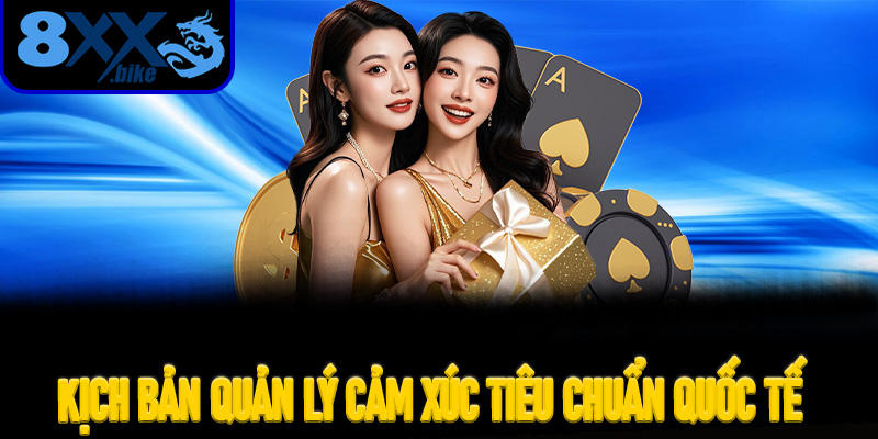 Kịch Bản Quản Lý Cảm Xúc Tiêu Chuẩn Quốc Tế Dành Cho Các Tay Chơi VIP Tại 8XX